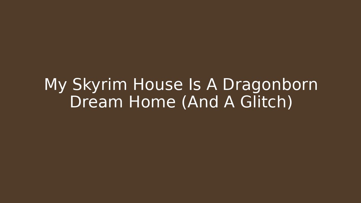My Skyrim House Is A Dragonborn Dream Home (And A Glitch)