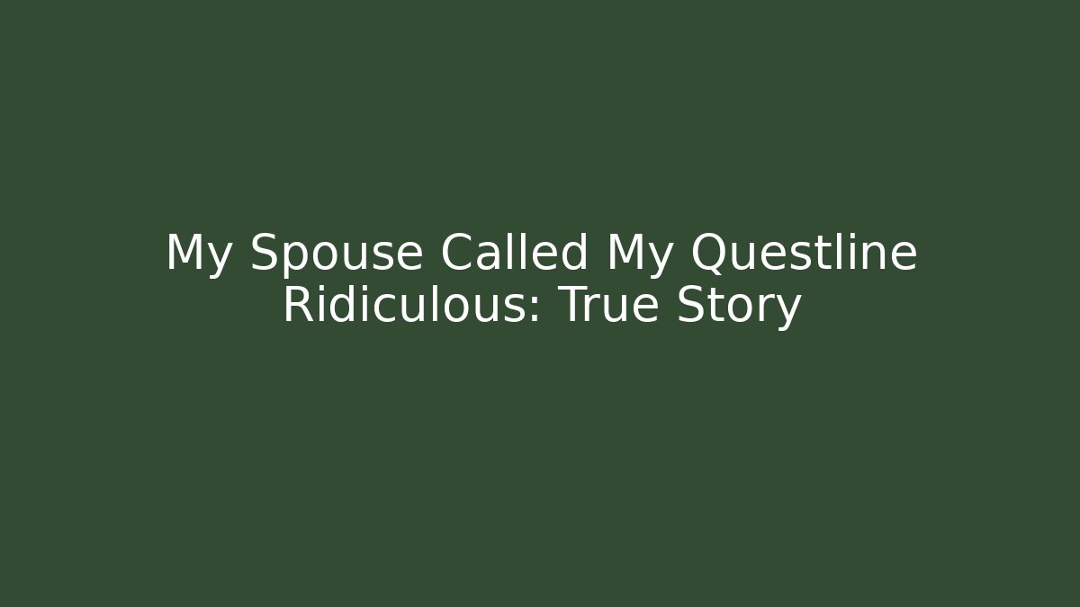 My Spouse Called My Questline Ridiculous: True Story