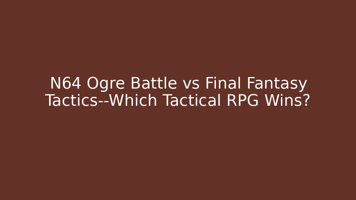 N64 Ogre Battle vs Final Fantasy Tactics—Which Tactical RPG Wins?