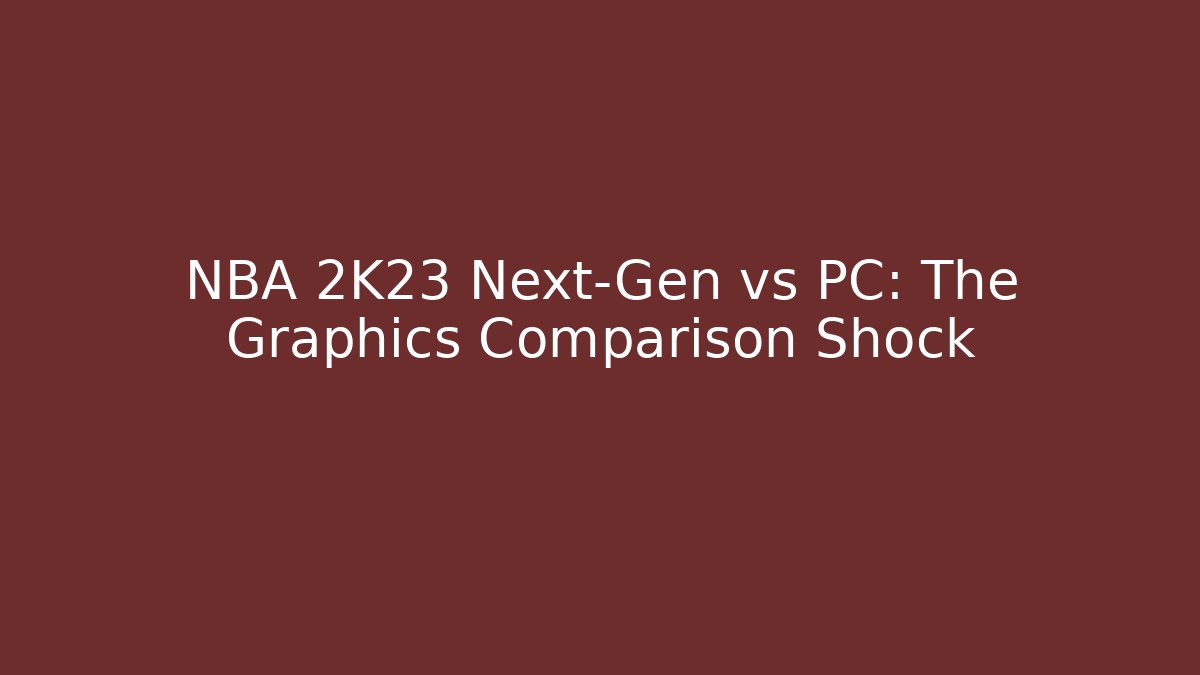 NBA 2K23 Next-Gen vs PC: The Graphics Comparison Shock