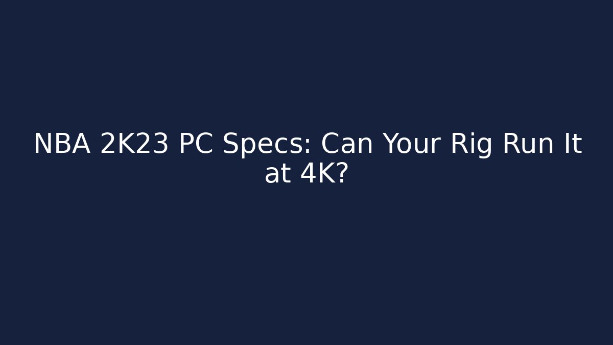 NBA 2K23 PC Specs: Can Your Rig Run It at 4K?