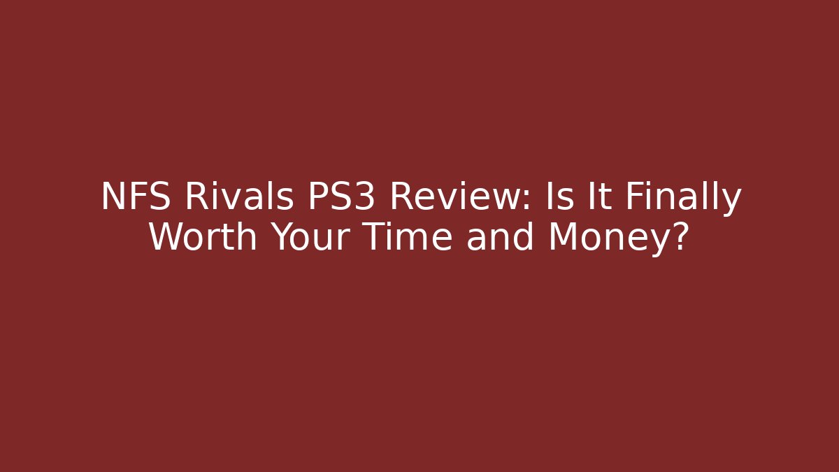 NFS Rivals PS3 Review: Is It Finally Worth Your Time and Money?