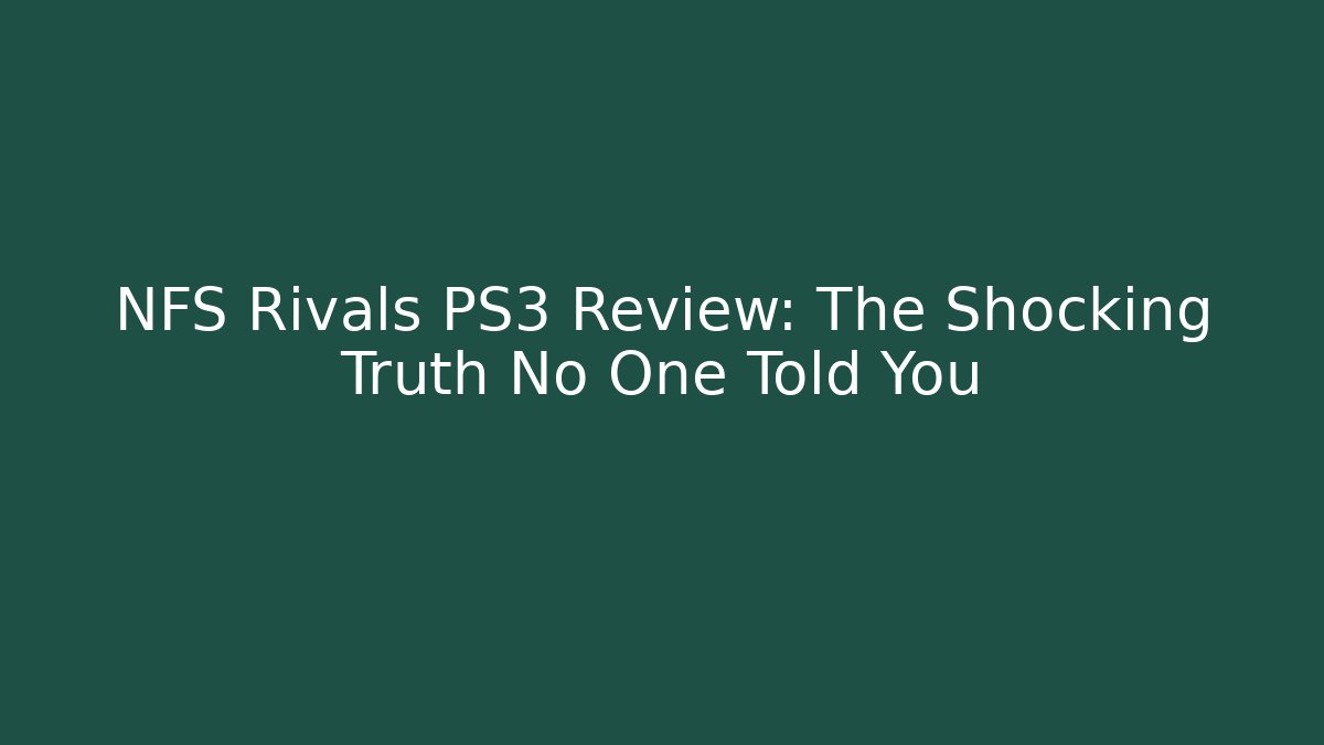 NFS Rivals PS3 Review: The Shocking Truth No One Told You