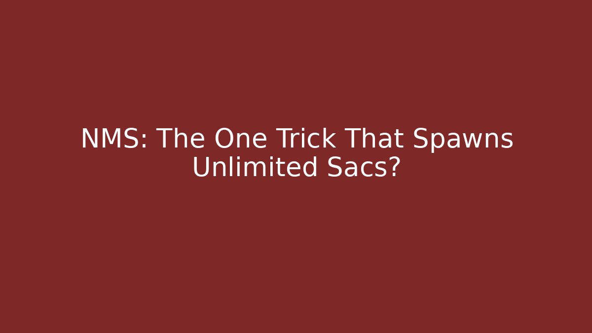 NMS: The One Trick That Spawns Unlimited Sacs?