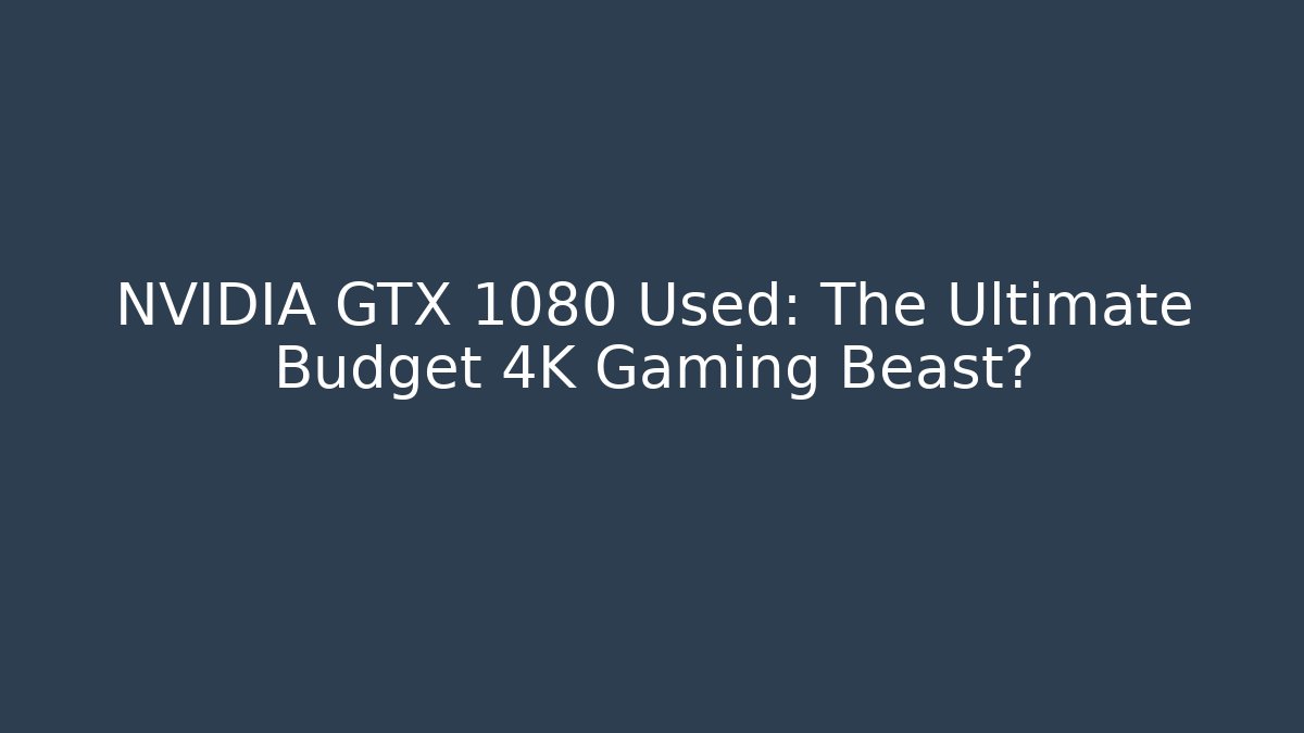 NVIDIA GTX 1080 Used: The Ultimate Budget 4K Gaming Beast?
