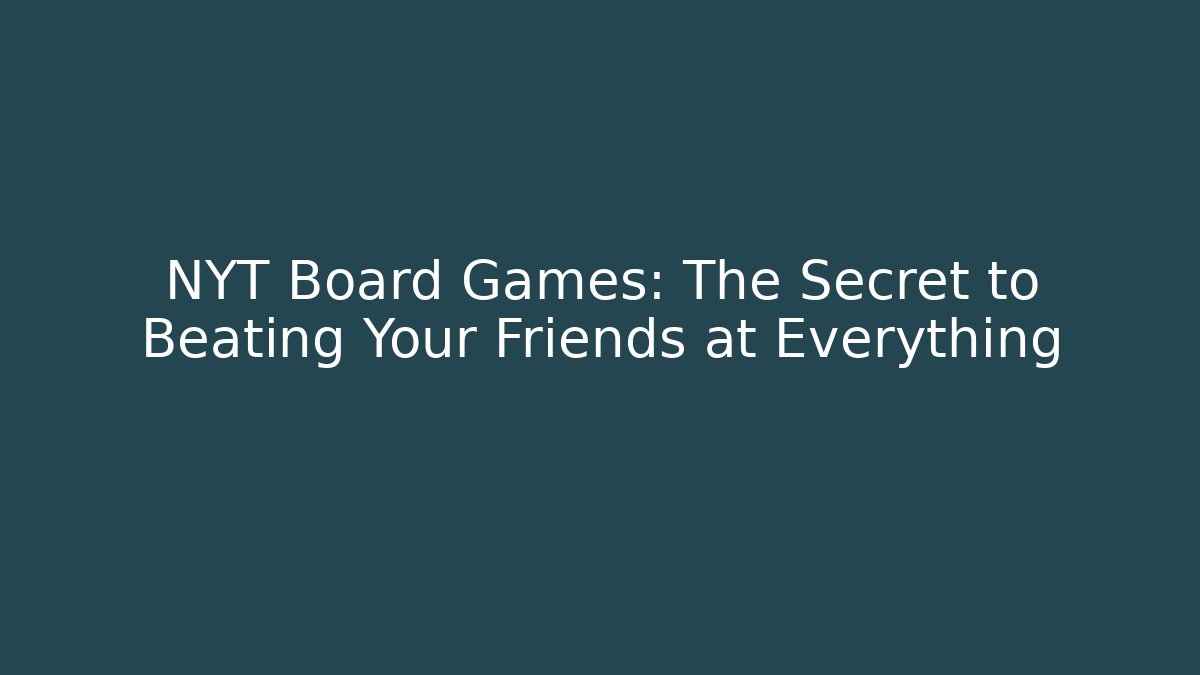 NYT Board Games: The Secret to Beating Your Friends at Everything