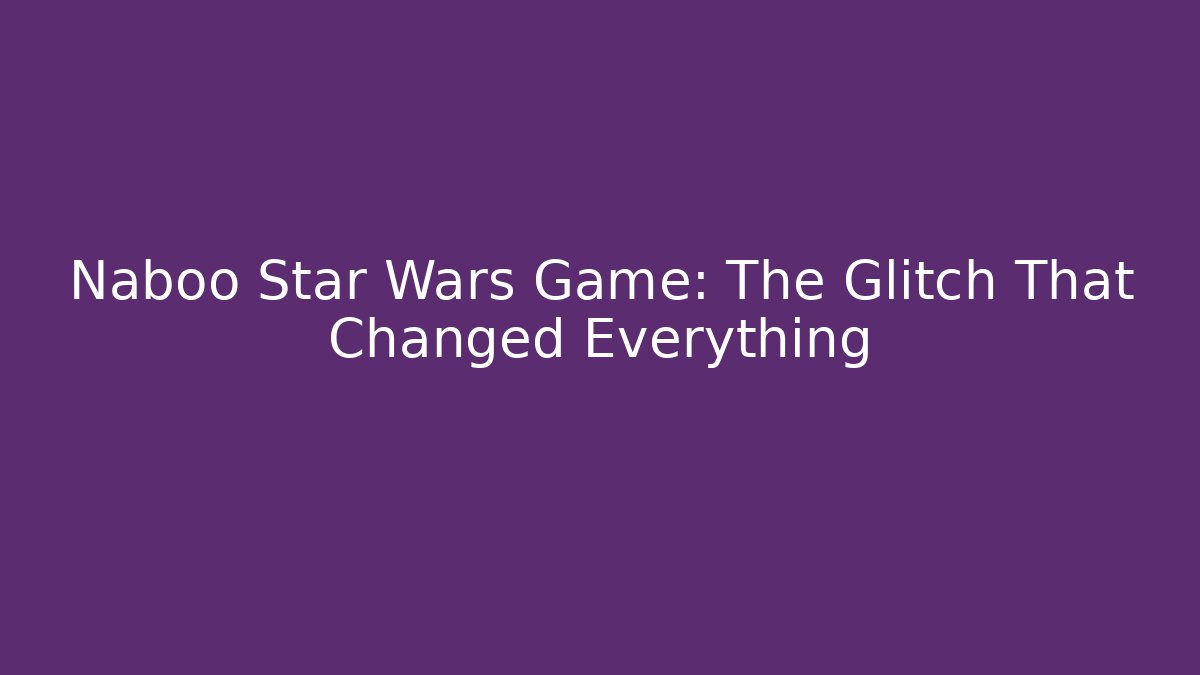 Naboo Star Wars Game: The Glitch That Changed Everything