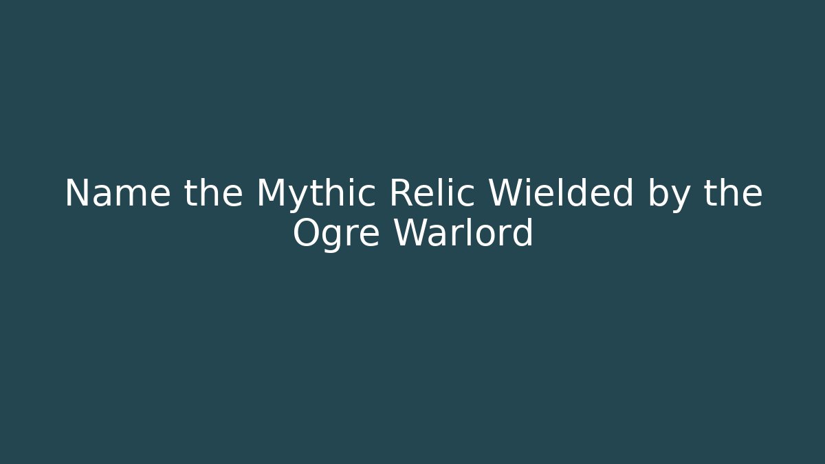 Name the Mythic Relic Wielded by the Ogre Warlord - Buddy Program