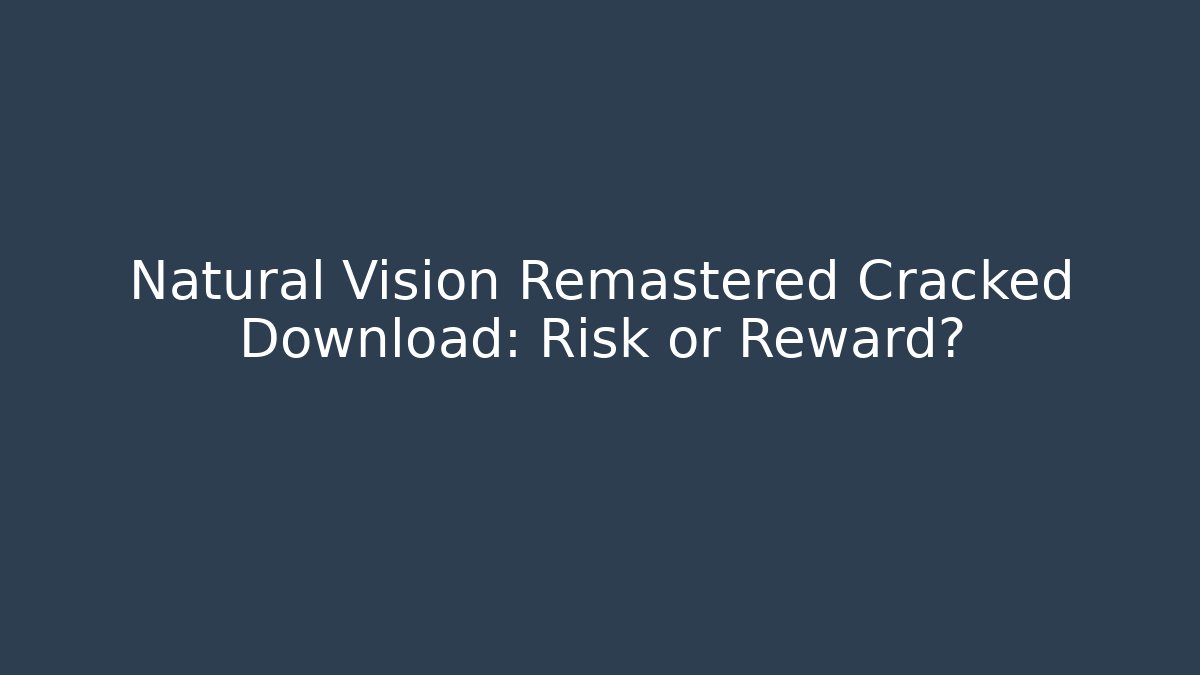 Natural Vision Remastered Cracked Download: Risk or Reward?