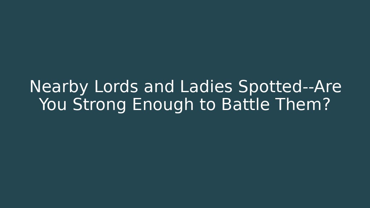 Nearby Lords and Ladies Spotted—Are You Strong Enough to Battle Them?
