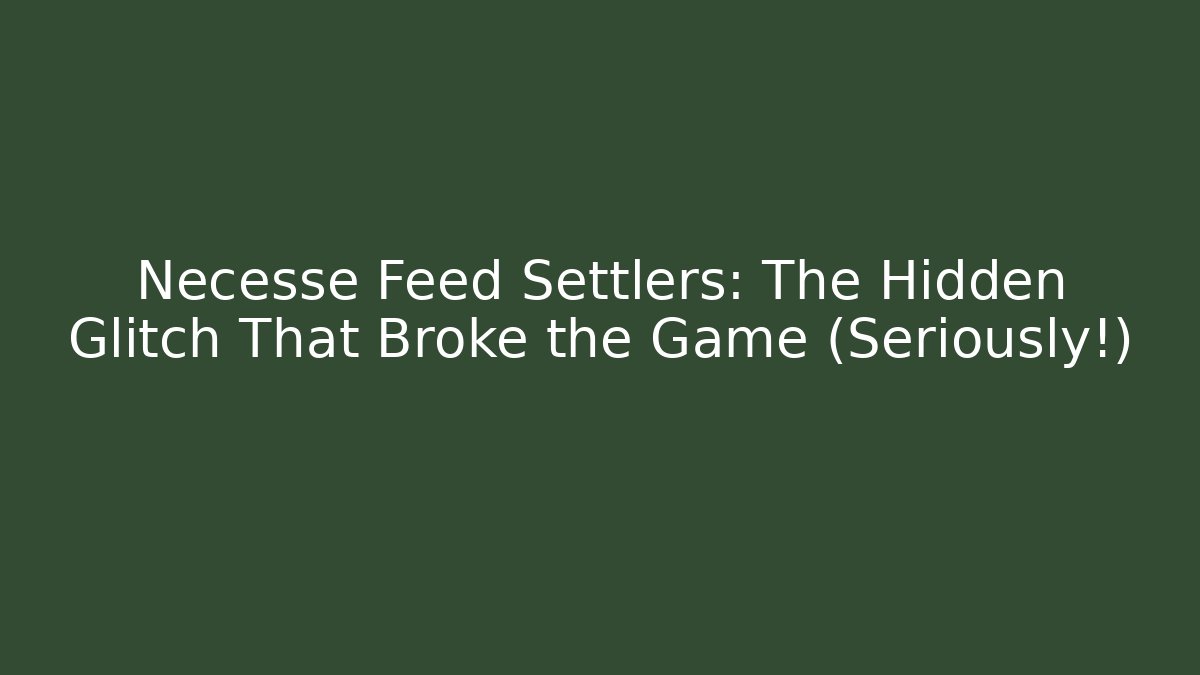 Necesse Feed Settlers: The Hidden Glitch That Broke the Game (Seriously!)
