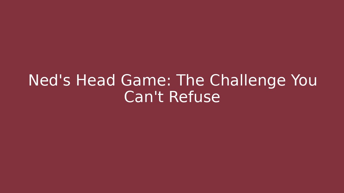 Ned's Head Game: The Challenge You Can't Refuse