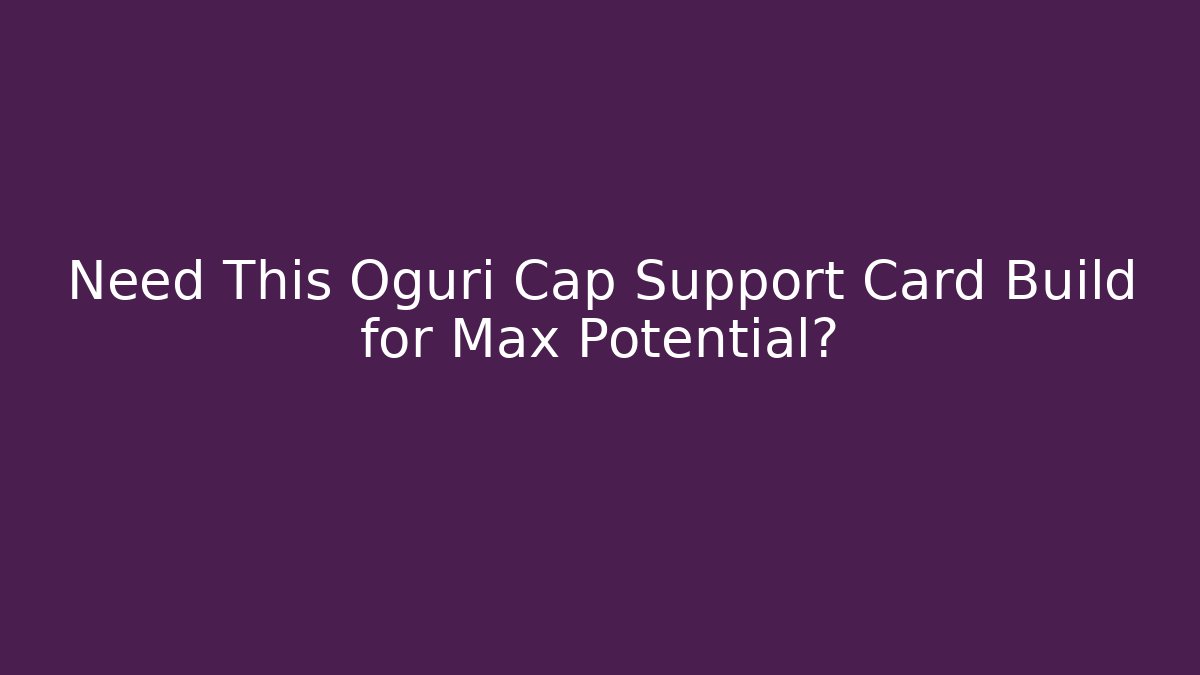 Need This Oguri Cap Support Card Build for Max Potential?