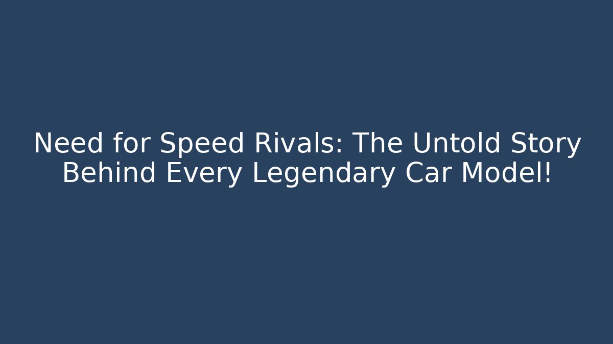 Need for Speed Rivals: The Untold Story Behind Every Legendary Car Model!