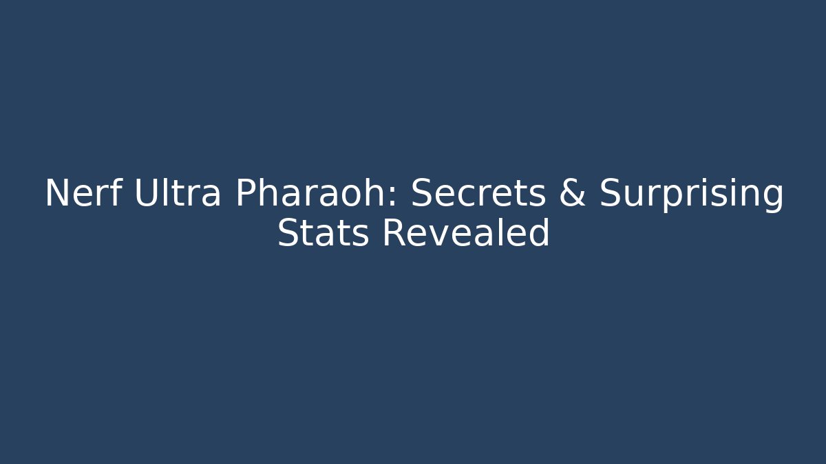 Nerf Ultra Pharaoh: Secrets & Surprising Stats Revealed