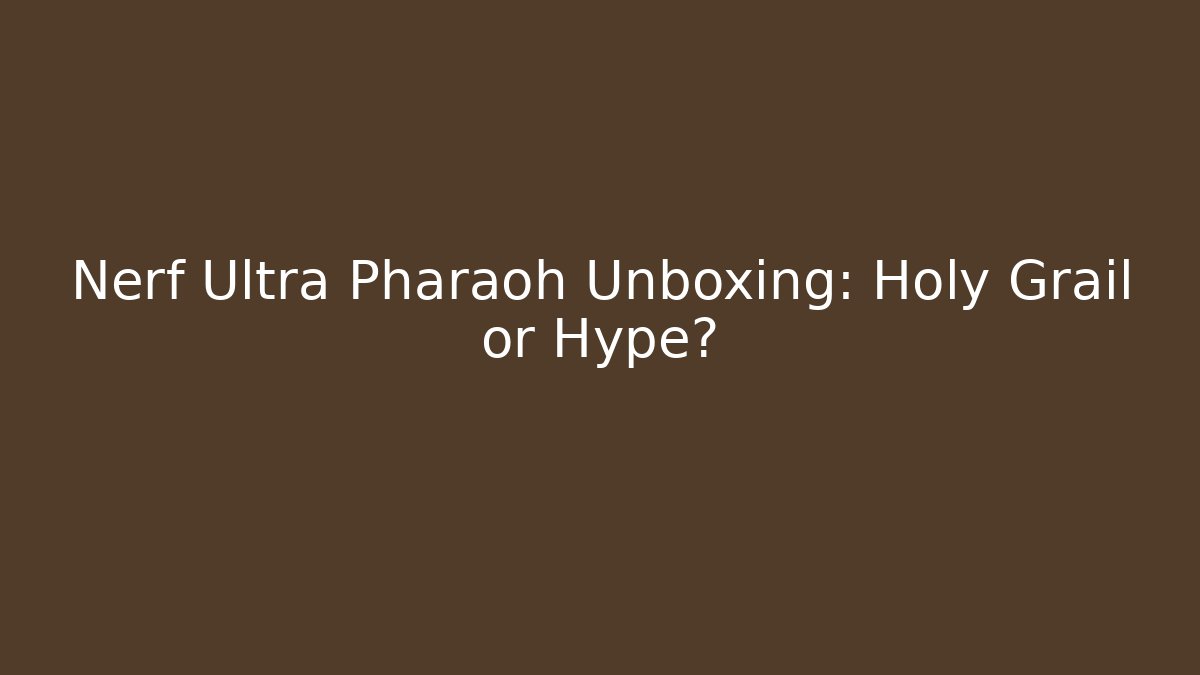 Nerf Ultra Pharaoh Unboxing: Holy Grail or Hype?