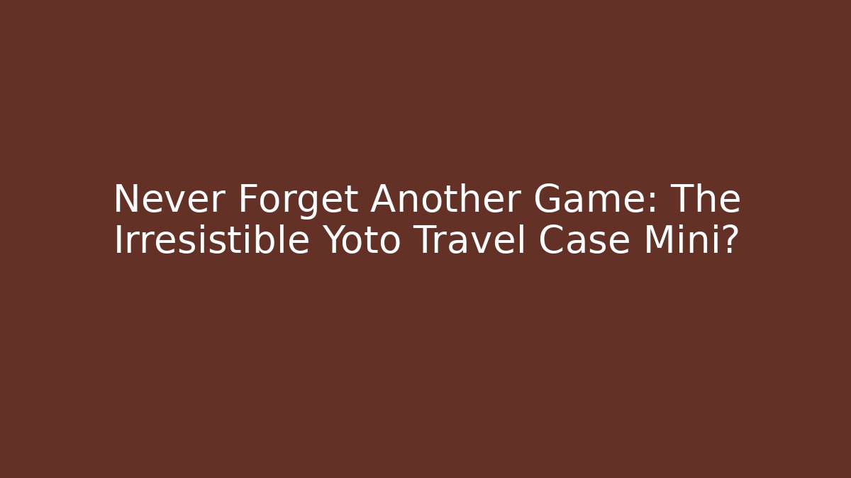 Never Forget Another Game: The Irresistible Yoto Travel Case Mini?