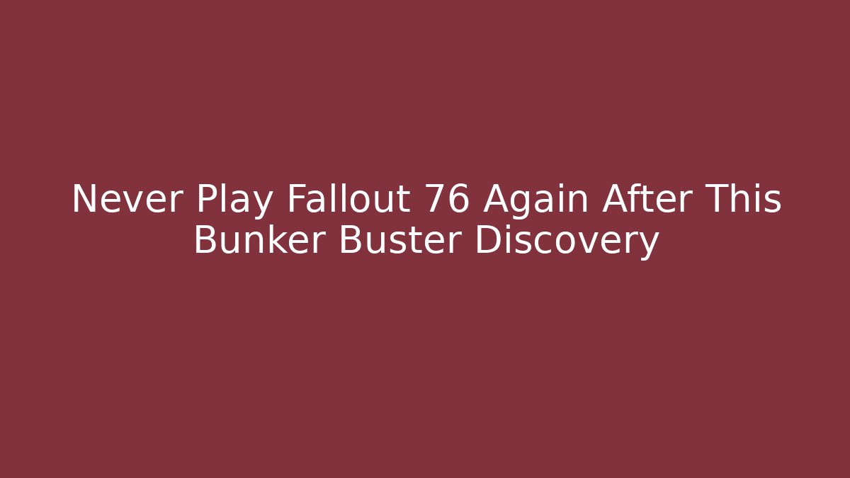 Never Play Fallout 76 Again After This Bunker Buster Discovery