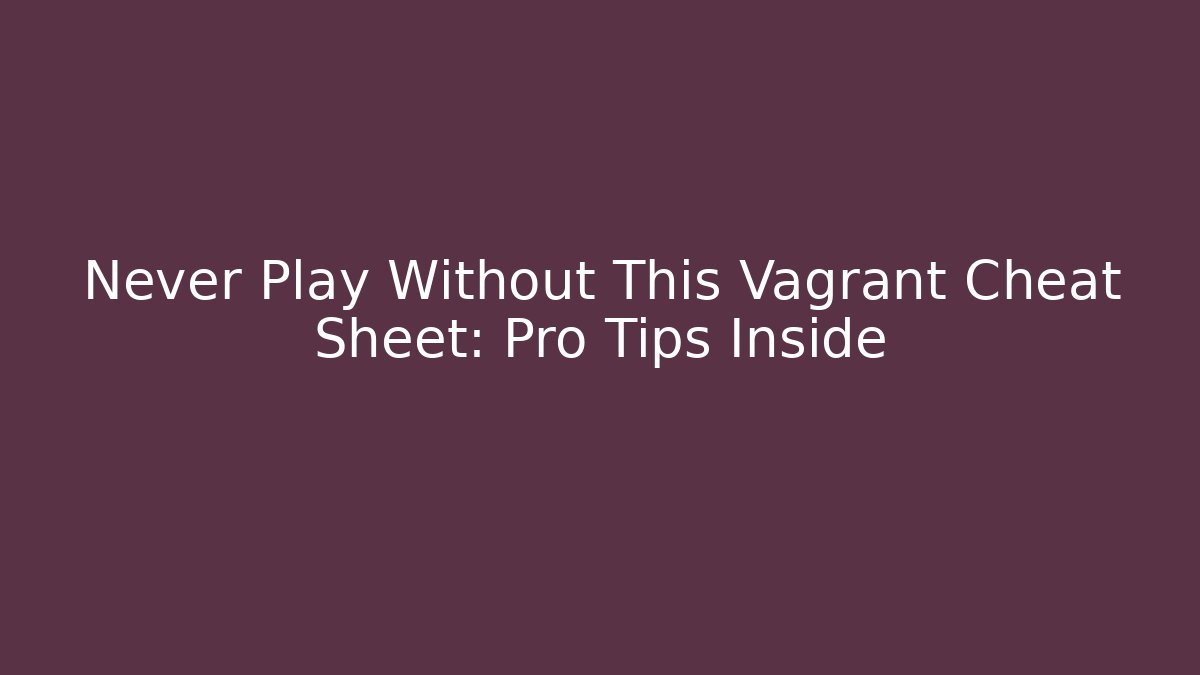 Never Play Without This Vagrant Cheat Sheet: Pro Tips Inside