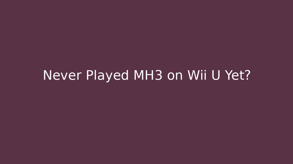 Never Played MH3 on Wii U Yet?