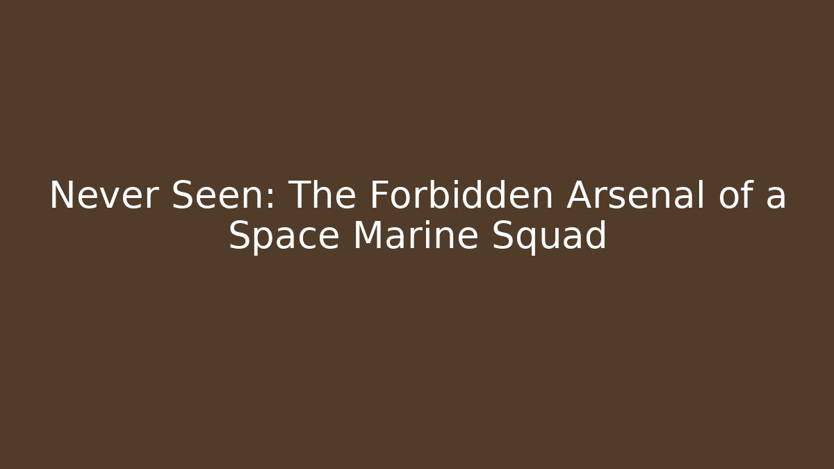 Never Seen: The Forbidden Arsenal of a Space Marine Squad