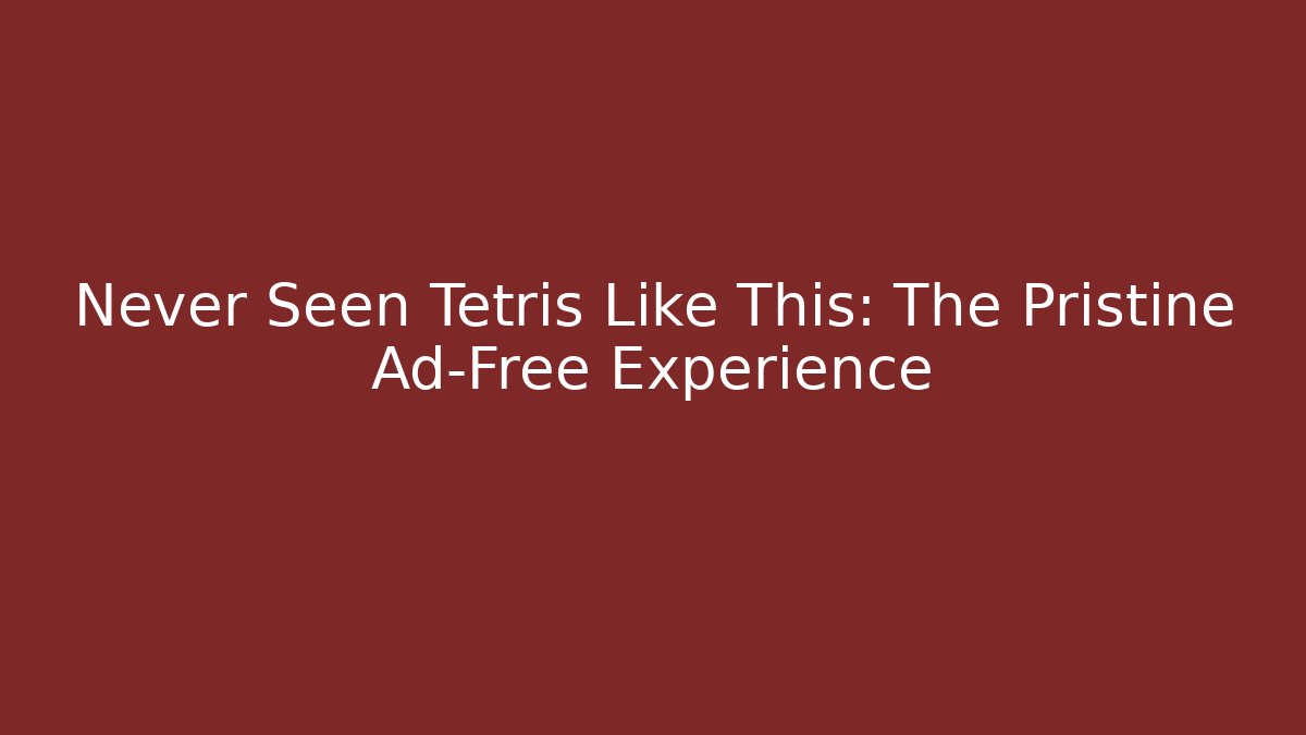 Never Seen Tetris Like This: The Pristine Ad-Free Experience