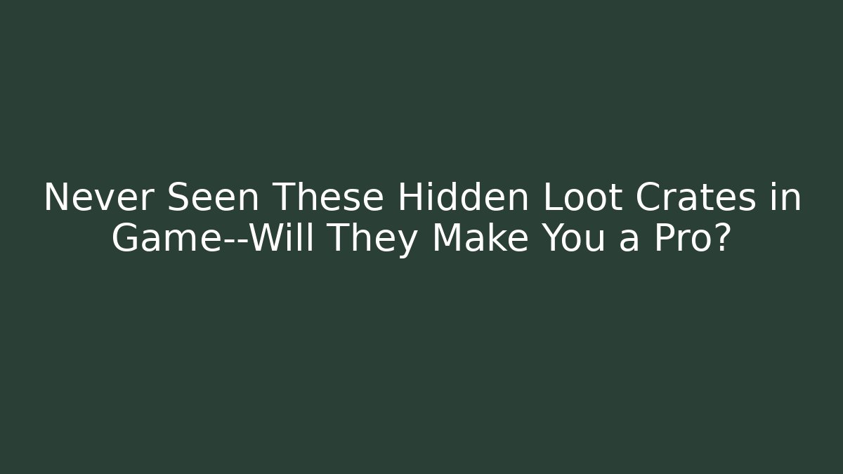 Never Seen These Hidden Loot Crates in Game—Will They Make You a Pro?