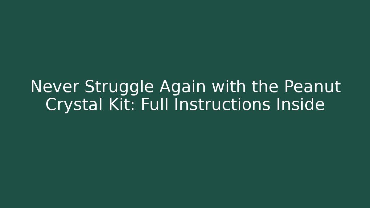 Never Struggle Again with the Peanut Crystal Kit: Full Instructions Inside