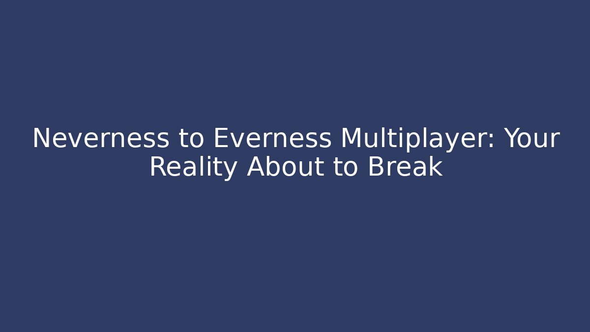 Neverness to Everness Multiplayer: Your Reality About to Break