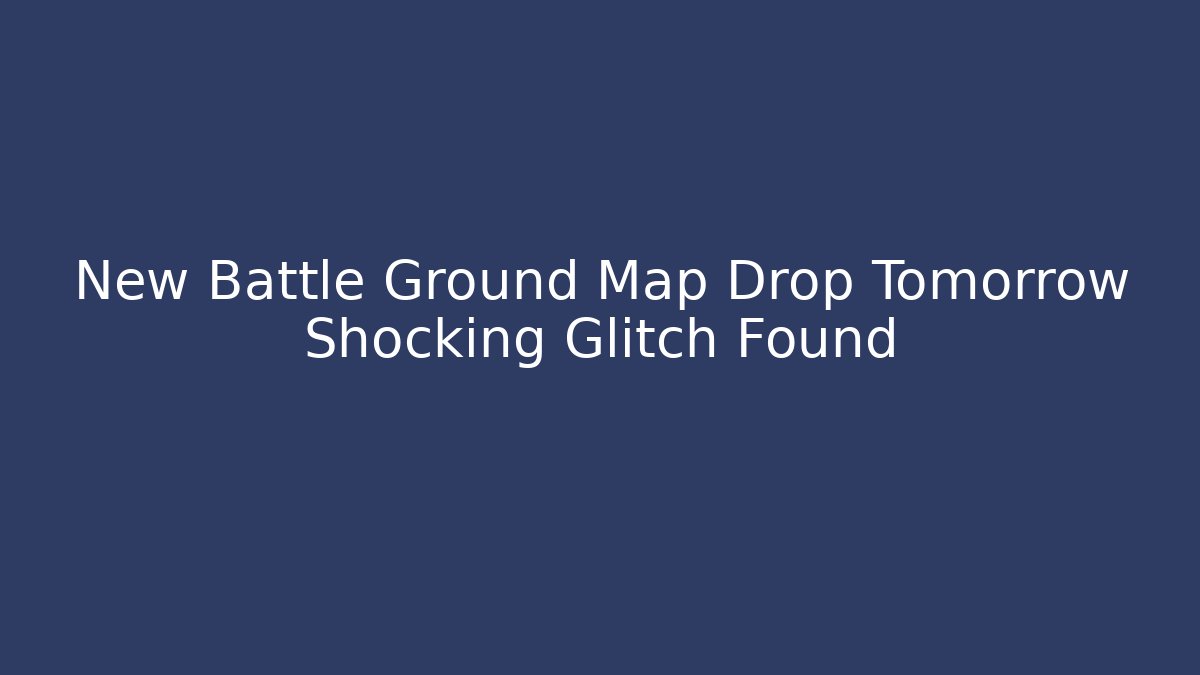 New Battle Ground Map Drop Tomorrow Shocking Glitch Found