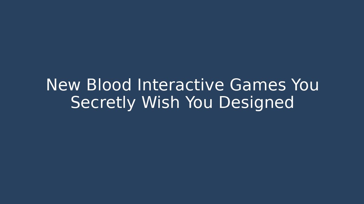 New Blood Interactive Games You Secretly Wish You Designed