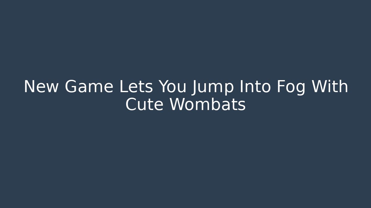 New Game Lets You Jump Into Fog With Cute Wombats
