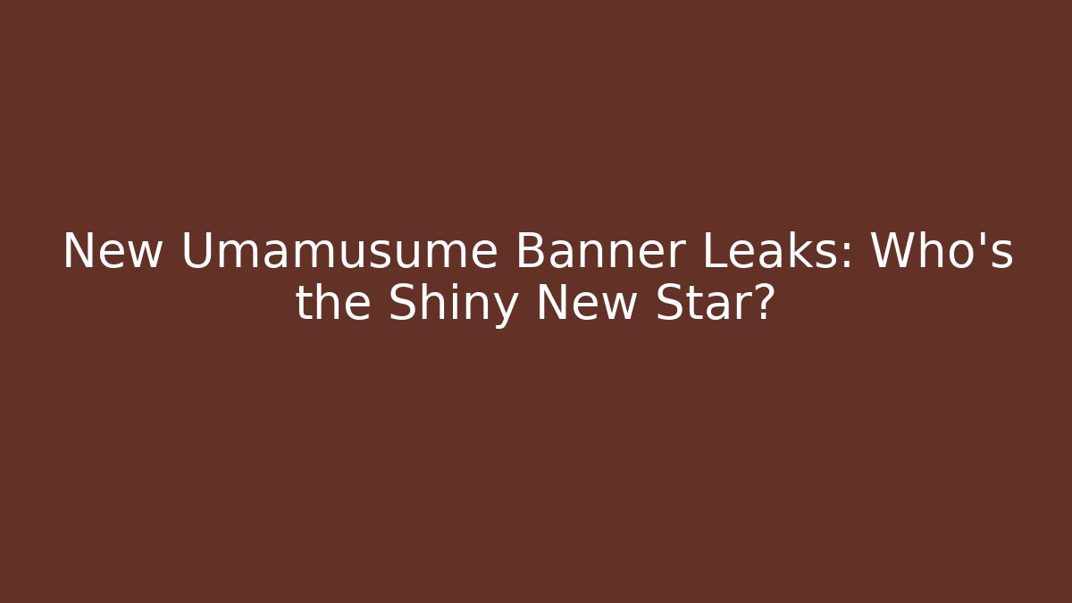 New Umamusume Banner Leaks: Who's the Shiny New Star?