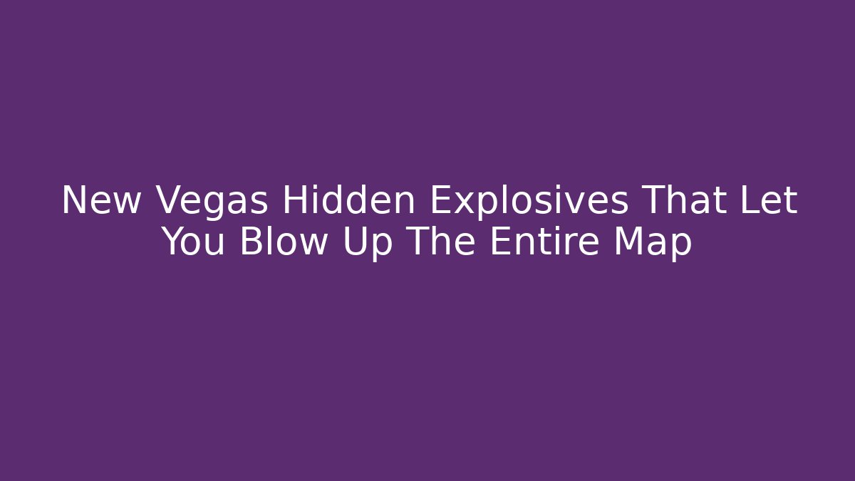 New Vegas Hidden Explosives That Let You Blow Up The Entire Map