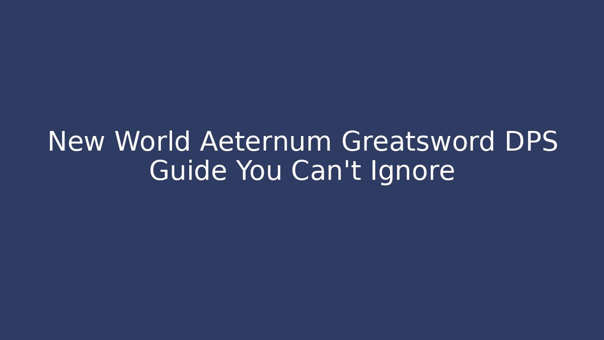 New World Aeternum Greatsword DPS Guide You Can't Ignore