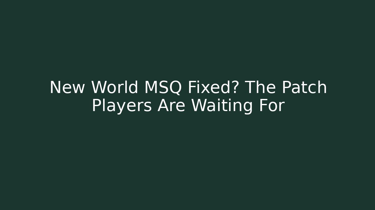 New World MSQ Fixed? The Patch Players Are Waiting For