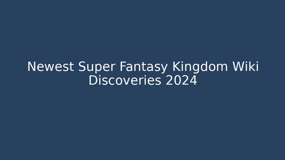 Newest Super Fantasy Kingdom Wiki Discoveries 2024