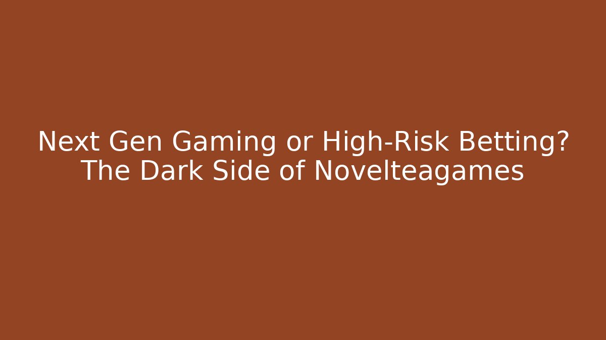 Next Gen Gaming or High-Risk Betting? The Dark Side of Novelteagames
