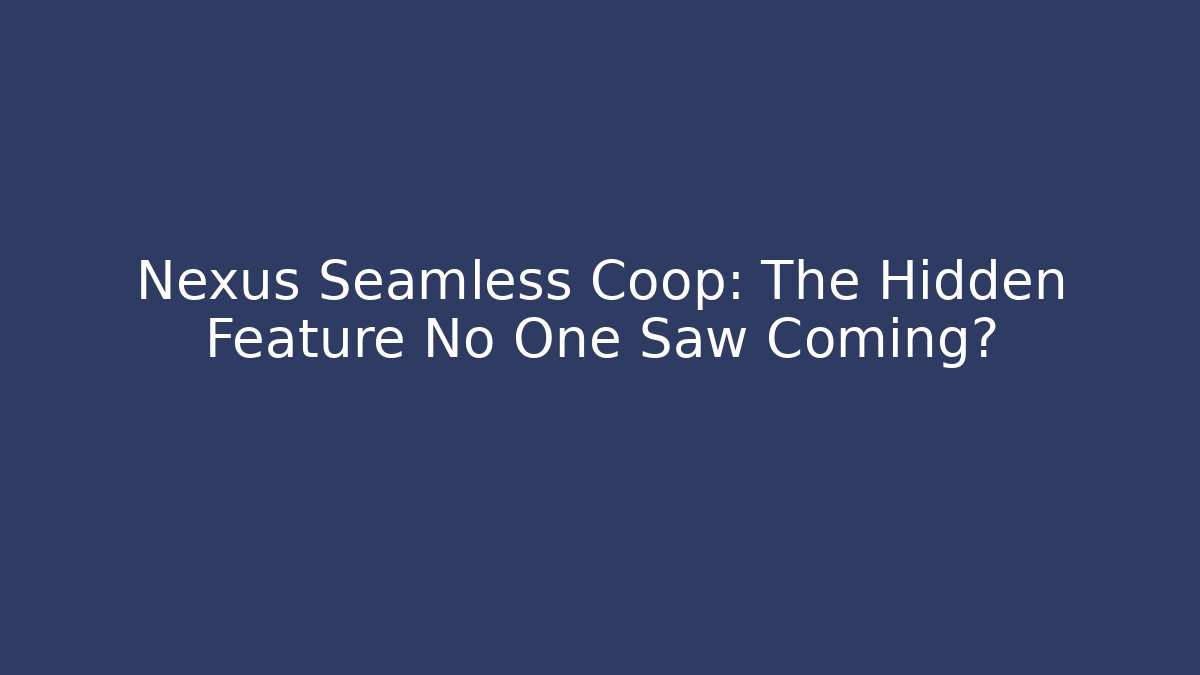Nexus Seamless Coop: The Hidden Feature No One Saw Coming?