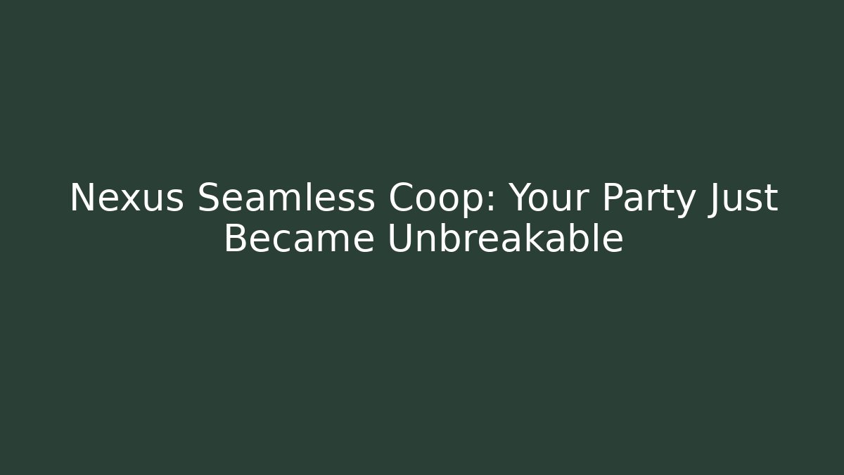 Nexus Seamless Coop: Your Party Just Became Unbreakable