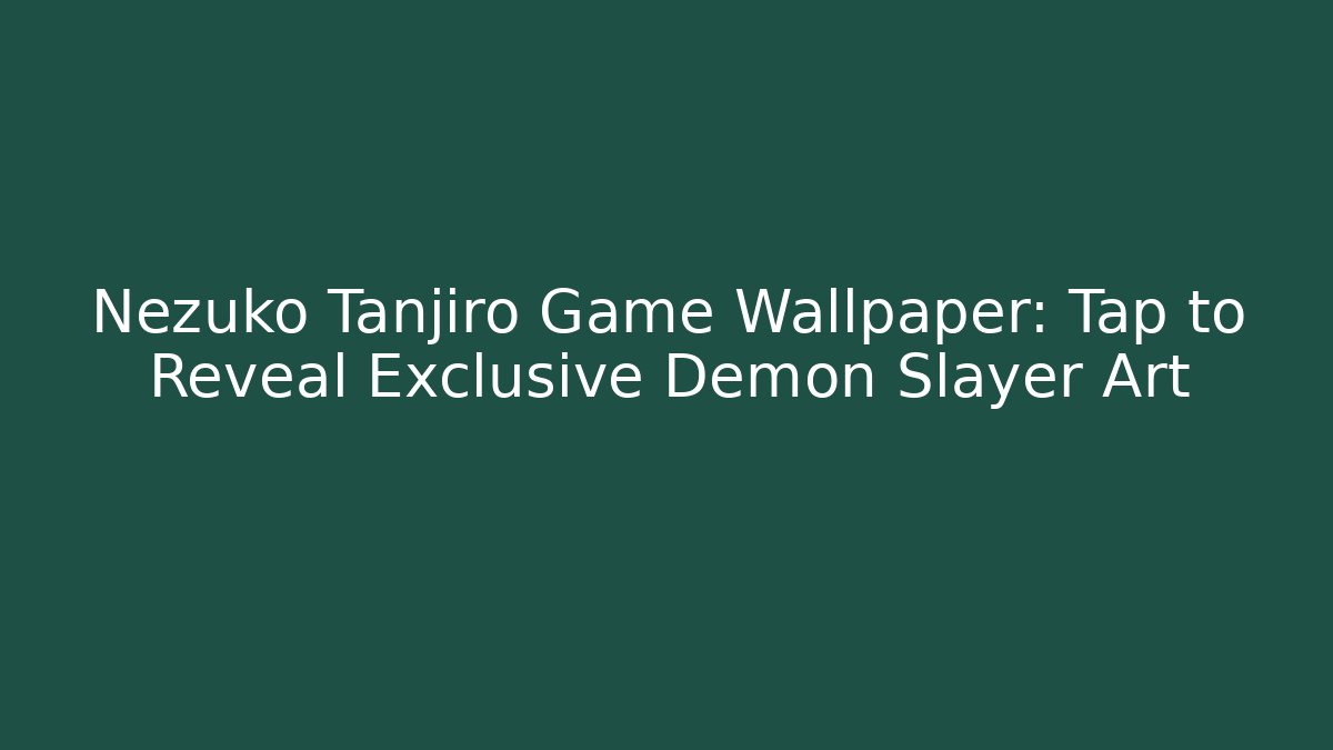 Nezuko Tanjiro Game Wallpaper: Tap to Reveal Exclusive Demon Slayer Art
