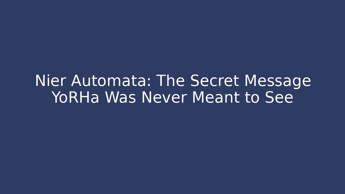 Nier Automata: The Secret Message YoRHa Was Never Meant to See