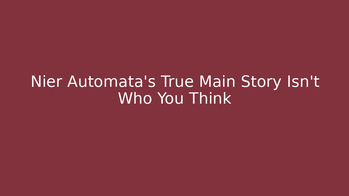 Nier Automata’s True Main Story Isn’t Who You Think