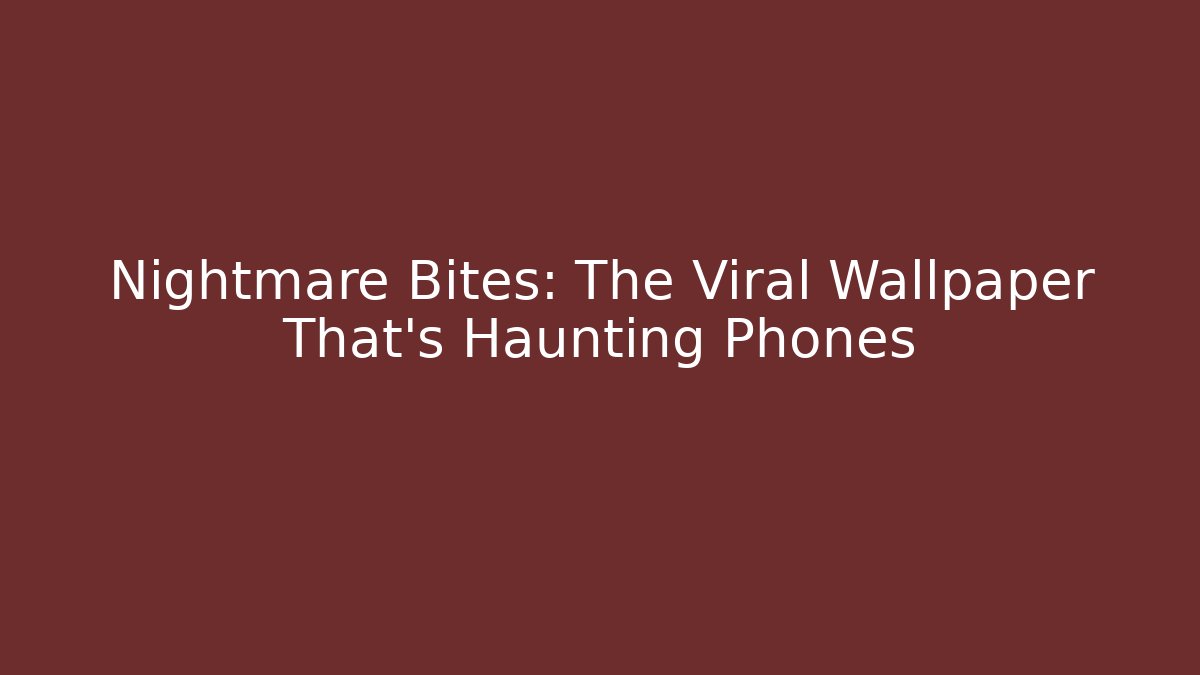 Nightmare Bites: The Viral Wallpaper That's Haunting Phones