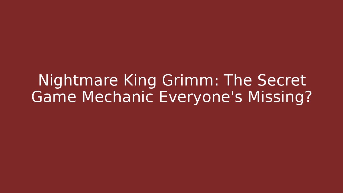 Nightmare King Grimm: The Secret Game Mechanic Everyone's Missing?