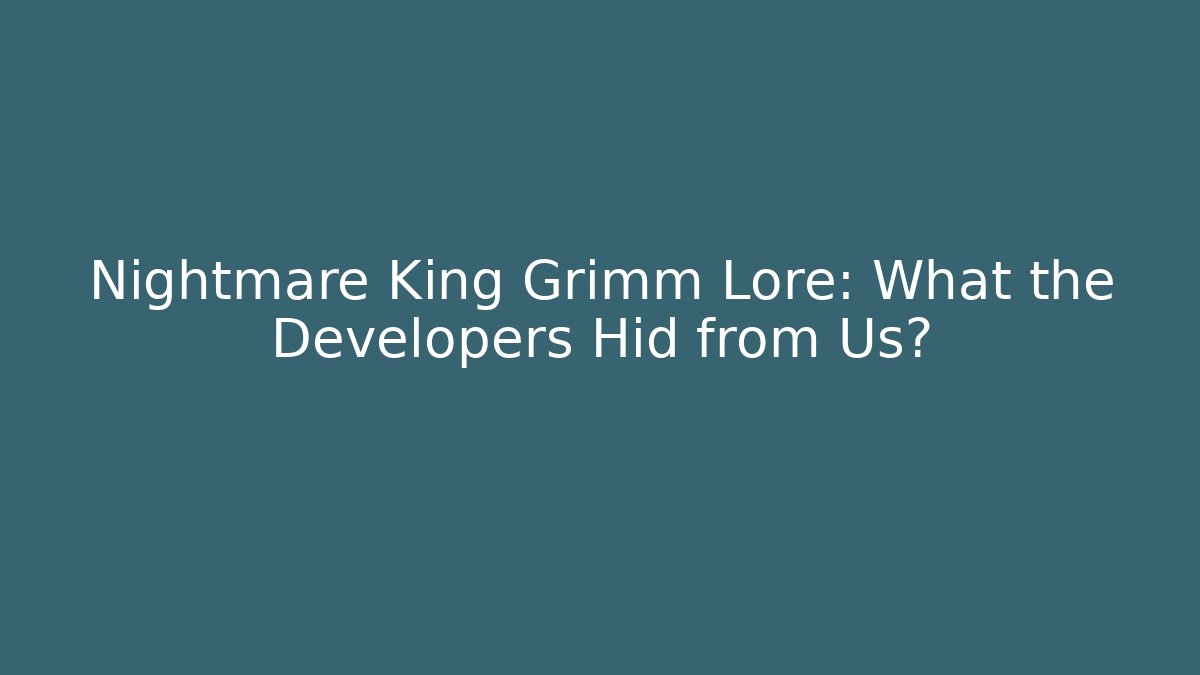 Nightmare King Grimm Lore: What the Developers Hid from Us?