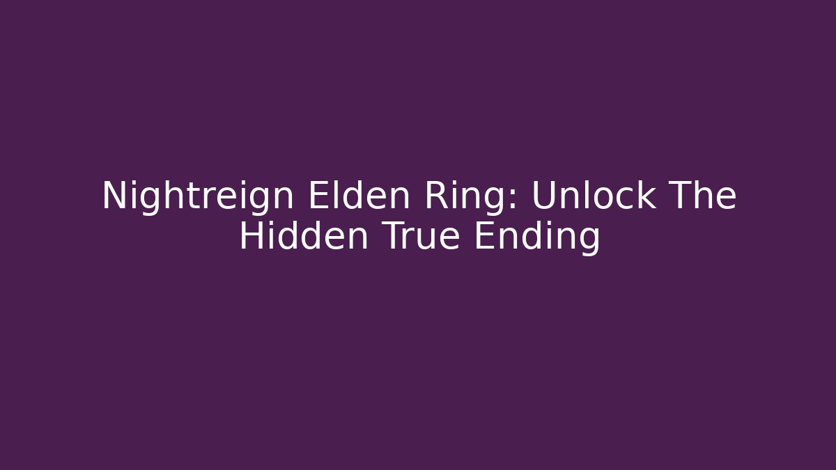 Nightreign Elden Ring: Unlock The Hidden True Ending