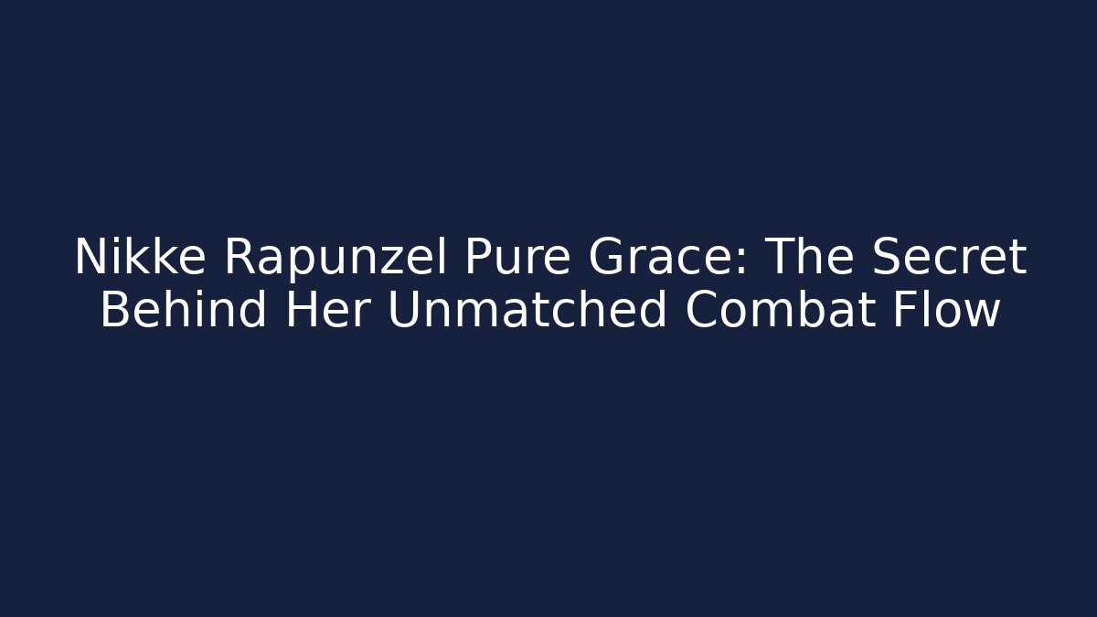Nikke Rapunzel Pure Grace: The Secret Behind Her Unmatched Combat Flow