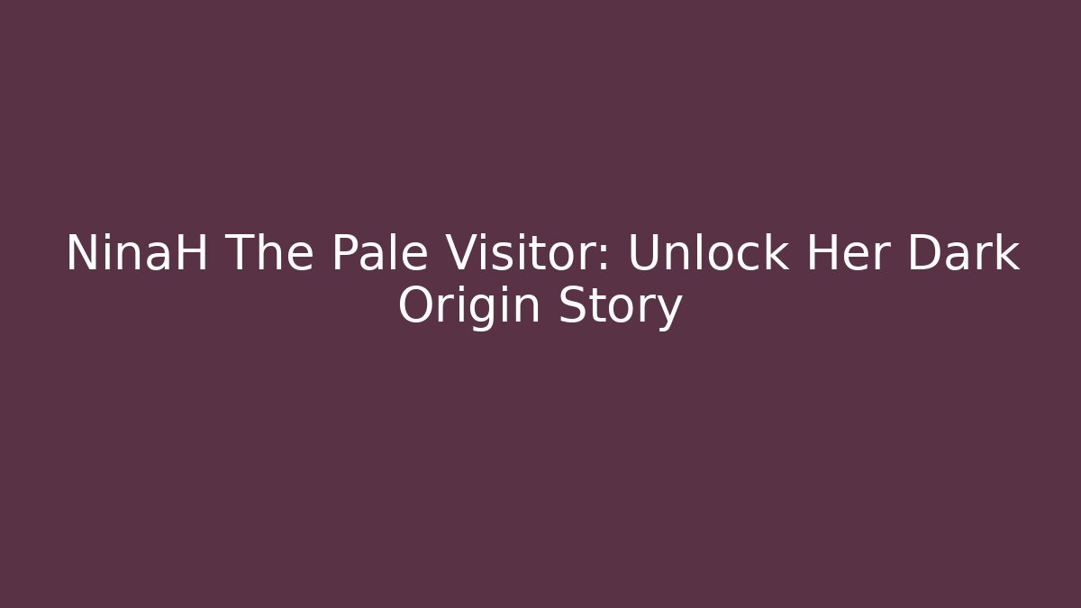 NinaH The Pale Visitor: Unlock Her Dark Origin Story