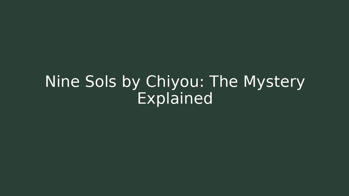 Nine Sols by Chiyou: The Mystery Explained